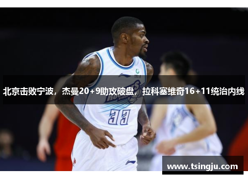 北京击败宁波，杰曼20+9助攻破盘，拉科塞维奇16+11统治内线